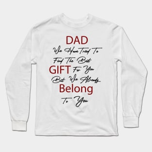 Dad we have tried to find the best gift for you but we already belong to you Long Sleeve T-Shirt